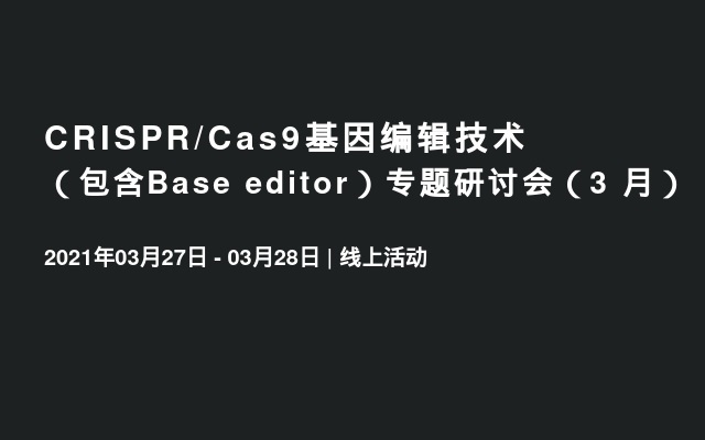 CRISPR/Cas9基因编辑技术（包含Base editor）专题研讨会（3 月）