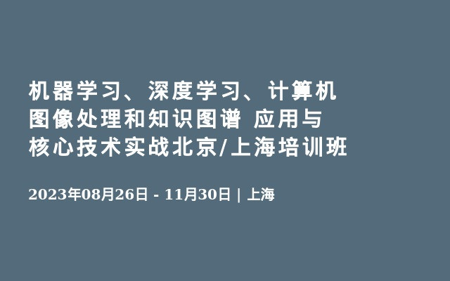 机器学习、深度学习、计算机图像处理和知识图谱 应用与核心技术实战北京/上海培训班