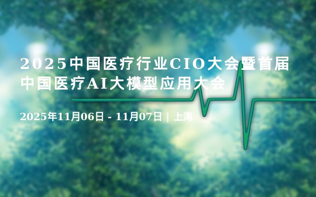 2025中国医疗行业CIO大会暨首届中国医疗AI大模型应用大会